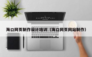 商洛海口网页制作设计培训（海口网页网站制作）