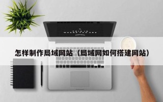 商洛怎样制作局域网站（局域网如何搭建网站）