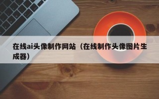 商洛在线ai头像制作网站（在线制作头像图片生成器）