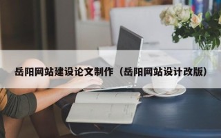 商洛岳阳网站建设论文制作（岳阳网站设计改版）