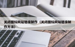 商洛关闭图标网站链接制作（关闭图标网站链接制作方法）
