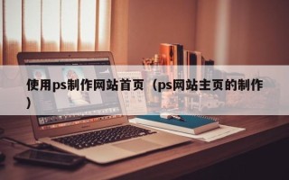 商洛使用ps制作网站首页（ps网站主页的制作）