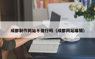 商洛成都制作网站不做行吗（成都网站编辑）