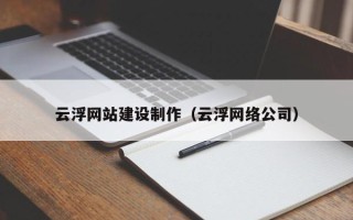 商洛云浮网站建设制作（云浮网络公司）