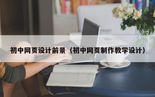 商洛初中网页设计前景（初中网页制作教学设计）